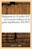 Règlement Du 10 Juillet 1897 Sur Le Service Intérieur de la Garde Républicaine (Éd.1897)
