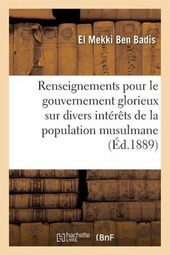 Renseignements Pour Le Gouvernement Glorieux Sur Divers Intérêts de la Population Musulmane: En Algérie - Mekki Ben Badis