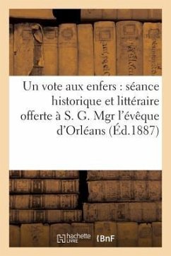 Un Vote Aux Enfers: Séance Historique Et Littéraire Offerte À Mgr l'Évêque d'Orléans (Éd.1887): , Le 19 Mars 1887, Par Les Élèves de Cinquième Du Peti - Sans Auteur