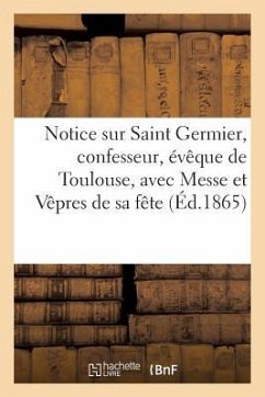 Notice Sur Saint Germier, Confesseur, Évêque de Toulouse, Avec La Messe Et Les Vêpres de Sa Fête... - Sans Auteur