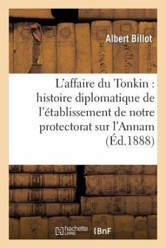 L'Affaire Du Tonkin: Histoire Diplomatique de l'Établissement de Notre Protectorat Sur l'Annam - Billot, Albert