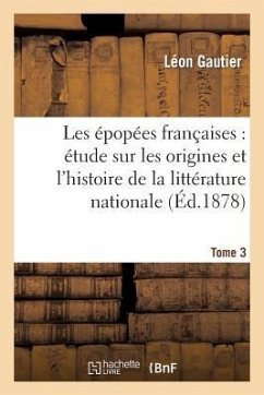 Les Épopées Françaises: Étude Sur Les Origines Et l'Histoire de la Littérature Nationale. T. 3 - Gautier, Léon