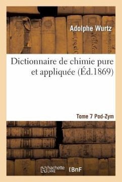 Dictionnaire de Chimie Pure Et Appliquée T.7. Pod-Zym - Wurtz