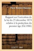 Rapport Sur l'Exécution de la Loi Du 23 Décembre 1874 Relative À La Protection Du Premier Âge