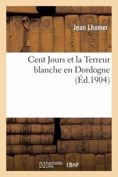 Cent Jours Et La Terreur Blanche En Dordogne (d'Après Des Documents Inédits) - Lhomer