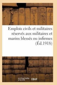 Emplois Civils Et Militaires Réservés Aux Militaires Et Marins Blessés Ou Infirmes Du Fait: de la Guerre. Volume Arrêté À La Date Du 18 Mai 1917 - Sans Auteur