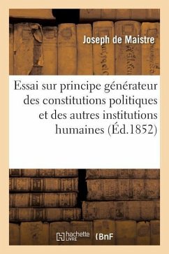 Essai Sur Le Principe Générateur Des Constitutions Politiques Et Des Autres Institutions Humaines - De Maistre, Joseph
