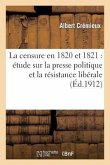 La Censure En 1820 Et 1821: Étude Sur La Presse Politique Et La Résistance Libérale