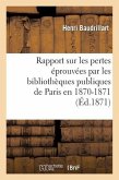 Rapport Sur Les Pertes Éprouvées Par Les Bibliothèques Publiques de Paris En 1870-1871