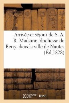 Arrivée Et Séjour de S. A. R. Madame, Duchesse de Berry, Dans La Ville de Nantes - Sans Auteur