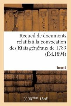 Recueil de Documents Relatifs À La Convocation Des États Généraux de 1789. Tome 4 - Sans Auteur