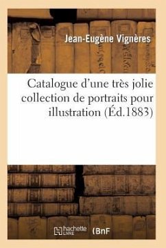 Catalogue d'Une Très Jolie Collection de Portraits Pour Illustration Par Les Plus Célèbres Graveurs - Vignères, Jean-Eugène