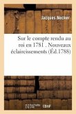 Sur Le Compte Rendu Au Roi En 1781 . Nouveaux Éclaircissements, Par M. Necker