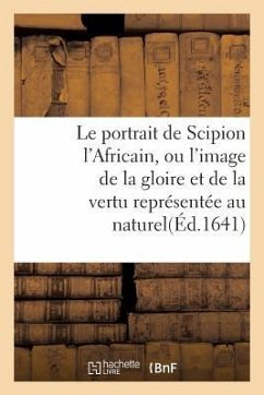 Le Portrait de Scipion l'Africain, Ou l'Image de la Gloire Et de la Vertu Représentée Au Naturel - Sans Auteur