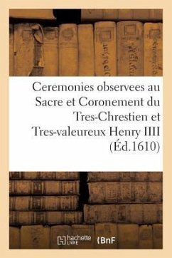 Ceremonies Observees Au Sacre Et Coronement Du Tres-Chrestien Et Tres-Valeureux Henry IIII - Sans Auteur