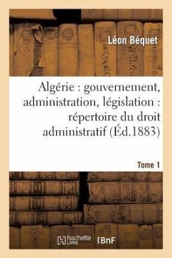 Algérie: Gouvernement, Administration, Législation: Répertoire Du Droit Administratif. Tome 1 - Béquet, Léon