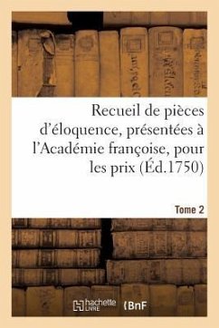 Recueil de Pièces d'Éloquence, Présentées À l'Académie Françoise, Pour Les Prix (Éd.1750) Tome 2: , Pour Les Prix Qu'elle Distribue - Sans Auteur