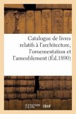 Catalogue de Livres Relatifs À l'Architecture, l'Ornementation Et l'Ameublement