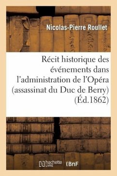 Récit Historique Des Événements Dans l'Administration de l'Opéra (Assassinat Du Duc de Berry) - Roullet, Nicolas-Pierre