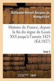 Histoire de France, Depuis La Fin Du Règne de Louis XVI Jusqu'à l'Année 1825. Tome 2