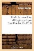 Étude de la Noblesse d'Empire Créée Par Napoléon Ier: Thèse de Doctorat En Droit (Sciences Juridiques)