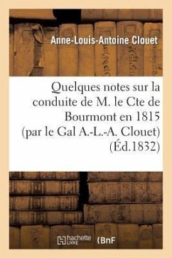 Quelques Notes Sur La Conduite de M. Le Cte de Bourmont En 1815 (Par Le Gal A.-L.-A. Clouet) - Clouet, Anne-Louis-Antoine