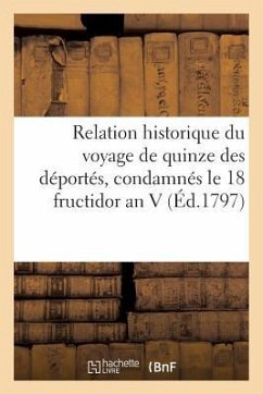 Relation Historique Du Voyage de Quinze Des Déportés, Condamnés Le 18 Fructidor an V (Éd.1797): , Depuis l'Instant de Leur Départ Du Temple Jusqu'à Ce - Sans Auteur