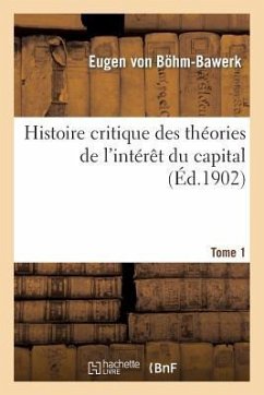 Histoire Critique Des Théories de l'Intérêt Du Capital. Tome 1 - Böhm-Bawerk, Eugen von