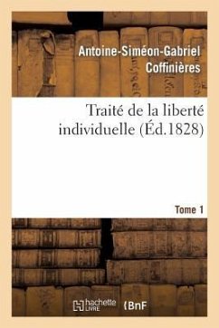 Traité de la Liberté Individuelle: À l'Usage de Toutes Les Classes de Citoyens. Tome 1 - Coffinières, Antoine-Siméon-Gabriel