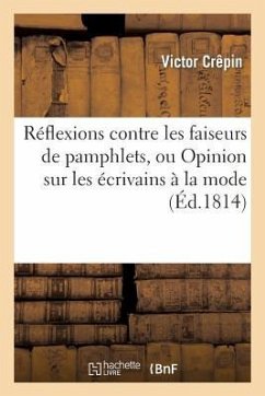 Réflexions Contre Les Faiseurs de Pamphlets, Ou Opinion Sur Les Écrivains À La Mode: , Le Règne de Napoléon, La Nécessité de la Religion Et Le Rétabli - Crêpin, Victor