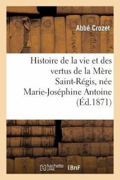 Histoire de la Vie Et Des Vertus de la Mère Saint-Régis, Née Marie-Joséphine Antoine: , Dite Chevalon, Supérieure Des Soeurs Saint-Joseph À Ajaccio - Crozet