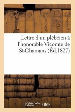 Lettre d'Un Plébéien À l'Honorable Vicomte de St-Chamans (Éd.1827): de Son Discours Sur Le Budget Du 9 Mai 1827... - T. -A M.