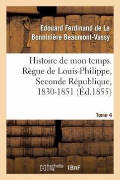 Histoire de Mon Temps. Règne de Louis-Philippe, Seconde République, 1830-1851. T. 4 - Beaumont-Vassy, Edouard Ferdinand De La