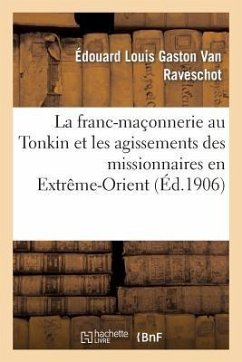 La Franc-Maçonnerie Au Tonkin Et Les Agissements Des Missionnaires En Extrême-Orient - Raveschot, Édouard Louis Gaston van