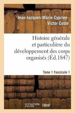 Histoire Générale Et Particulière Du Développement Des Corps Organisés. Tome 1 - Coste, Jean-Jacques-Marie-Cyprien-Victor