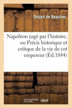 Napoléon Jugé Par l'Histoire, Ou Précis Historique Et Critique de la Vie de CET Empereur - Drujon de Beaulieu