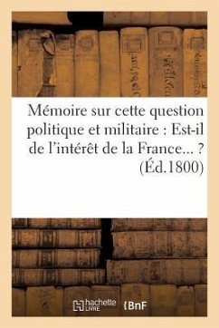 Mémoire Sur Cette Question Politique Et Militaire: Est-Il de l'Intérêt de la France... ? (Éd.1800): Mayence En État de Forteresse ? - Sans Auteur