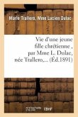 Vie d'Une Jeune Fille Chrétienne, Par Mme L. Dulac, Née Trallero, ...