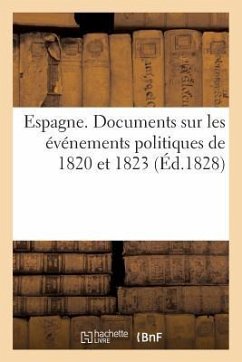 Espagne. Documents Sur Les Événements Politiques de 1820 Et 1823 (Éd.1828): Sur Le Gouvernement, l'Administration Et Les Finances - Sans Auteur