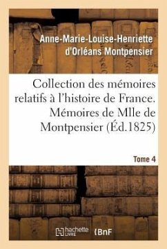 Collection Des Mémoires Relatifs À l'Histoire de France 41-43. Mémoires de Mlle de Montpensier. 4 - Montpensier, Anne-Marie-Louise-Henriette
