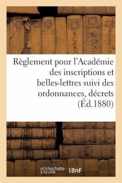 Règlement Pour l'Académie Des Inscriptions Et Belles-Lettres Suivi Des Ordonnances, Décrets (1880): , Décrets, Arrêtés Et Délibérations Complémentaire - Sans Auteur