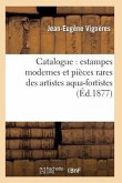 Catalogue: Estampes Modernes Et Pièces Rares Des Artistes Aqua-Fortistes, La Plupart Papier