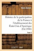 Histoire de la Participation de la France À l'Établissement Des États-Unis d'Amérique T. 5