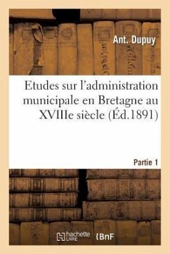 Etudes Sur l'Administration Municipale En Bretagne Au Xviiie Siècle 1ère Partie - Dupuy, Ant