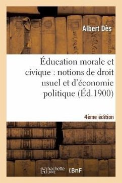 Éducation Morale Et Civique: Notions de Droit Usuel Et d'Économie Politique... (4e Édition) - Dès