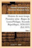 Histoire de Mon Temps. Première Série: Règne de Louis-Philippe, Seconde République, 1830-51 T. 1