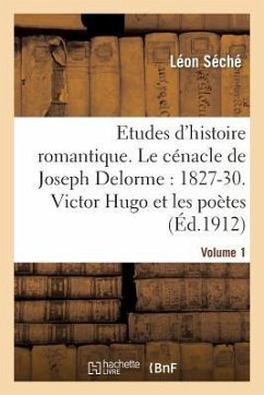 Etudes d'Histoire Romantique. Le Cénacle de Joseph Delorme: 1827-1830. Victor Hugo Et Les Poètes - Séché, Léon