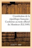 Constitution de la République Française: Conforme Au Texte Officiel Du Moniteur (Éd.1848)