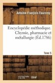 Encyclopédie Méthodique. Chymie, Pharmacie Et Métallurgie. Tome 5