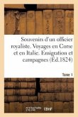 Souvenirs d'Un Officier Royaliste. Voyages En Corse Et En Italie. Emigration, Campagnes. Tome 1